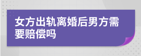 女方出軌離婚后男方需要賠償嗎