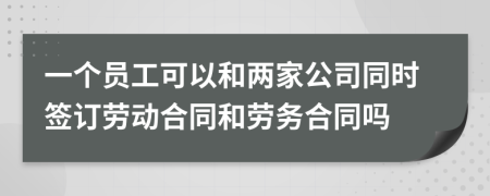 一个员工可以和两家公司同时签订劳动合同和劳务合同吗