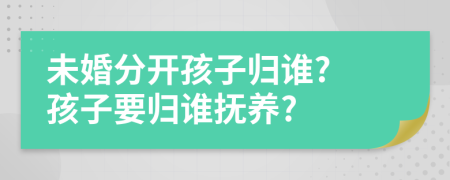 未婚分開孩子歸誰? 孩子要?dú)w誰撫養(yǎng)?