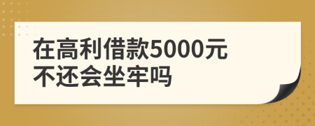 在高利借款5000元不還會(huì)坐牢嗎