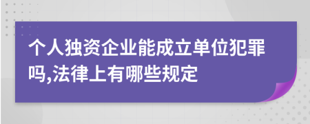個(gè)人獨(dú)資企業(yè)能成立單位犯罪嗎,法律上有哪些規(guī)定