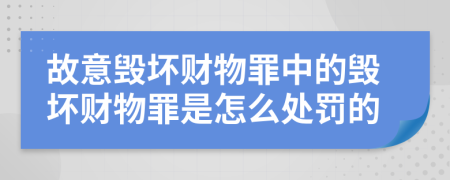 故意毀壞財物罪中的毀壞財物罪是怎么處罰的