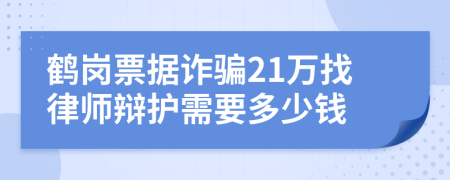 鶴崗票據(jù)詐騙21萬找律師辯護(hù)需要多少錢