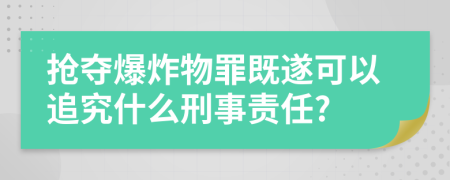 搶奪爆炸物罪既遂可以追究什么刑事責任?