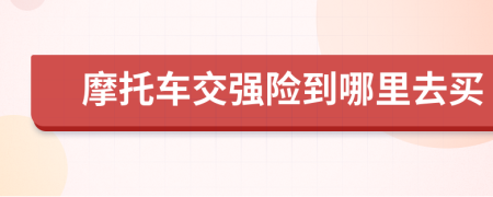 摩托車交強(qiáng)險(xiǎn)到哪里去買