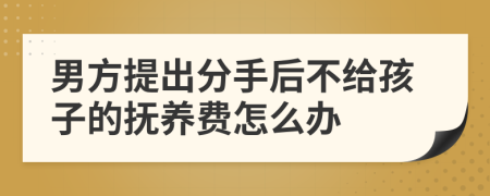 男方提出分手后不給孩子的撫養(yǎng)費(fèi)怎么辦