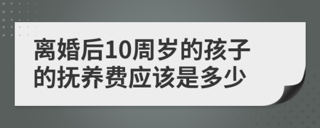 離婚后10周歲的孩子的撫養(yǎng)費應(yīng)該是多少