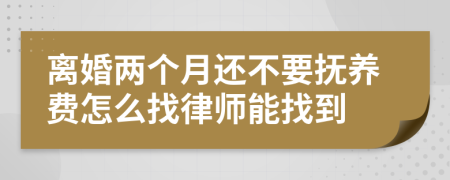 離婚兩個月還不要撫養(yǎng)費怎么找律師能找到