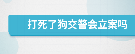 打死了狗交警會(huì)立案嗎