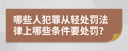 哪些人犯罪從輕處罰法律上哪些條件要處罰？