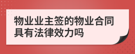 物業(yè)業(yè)主簽的物業(yè)合同具有法律效力嗎