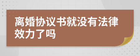 離婚協(xié)議書就沒有法律效力了嗎