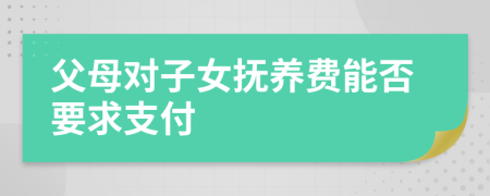 父母對子女撫養(yǎng)費(fèi)能否要求支付