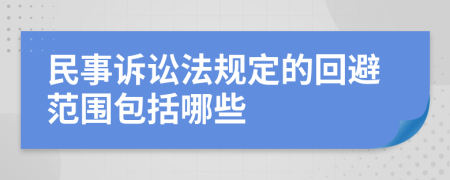 民事訴訟法規(guī)定的回避范圍包括哪些