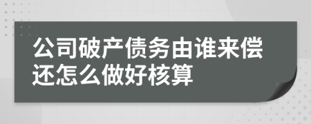 公司破產(chǎn)債務(wù)由誰來償還怎么做好核算
