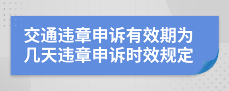 交通違章申訴有效期為幾天違章申訴時效規(guī)定