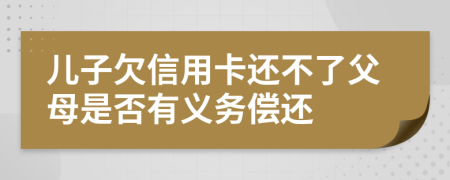 兒子欠信用卡還不了父母是否有義務(wù)償還