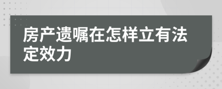 房產(chǎn)遺囑在怎樣立有法定效力