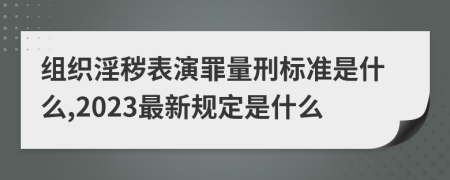 組織淫穢表演罪量刑標(biāo)準(zhǔn)是什么,2023最新規(guī)定是什么