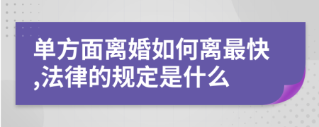 單方面離婚如何離最快,法律的規(guī)定是什么