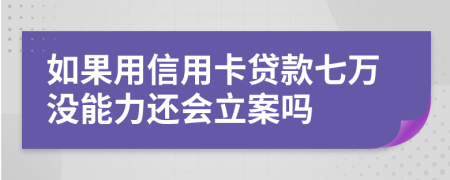 如果用信用卡貸款七萬(wàn)沒(méi)能力還會(huì )立案嗎