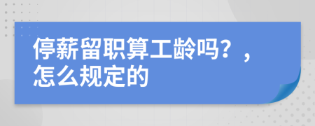 停薪留職算工齡嗎？,怎么規(guī)定的