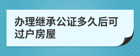 辦理繼承公證多久后可過戶房屋