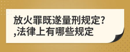 放火罪既遂量刑規(guī)定?,法律上有哪些規(guī)定