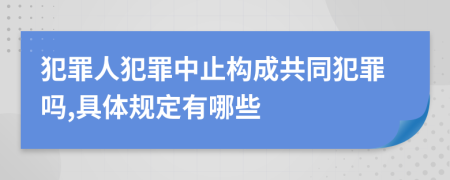 犯罪人犯罪中止構(gòu)成共同犯罪嗎,具體規(guī)定有哪些