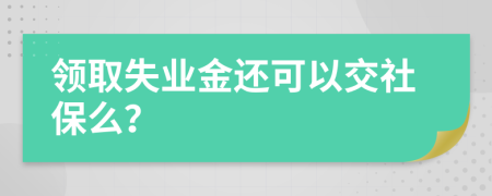 領(lǐng)取失業(yè)金還可以交社保么？