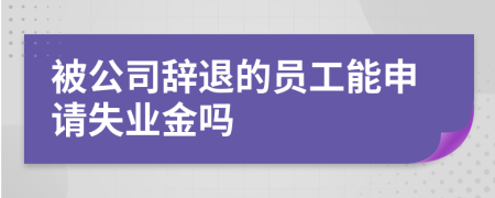 被公司辭退的員工能申請失業(yè)金嗎