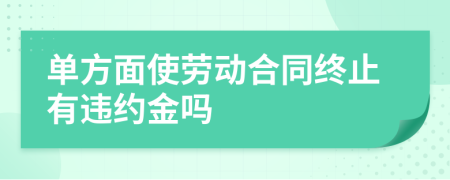 單方面使勞動合同終止有違約金嗎