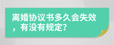 離婚協(xié)議書多久會失效，有沒有規(guī)定？