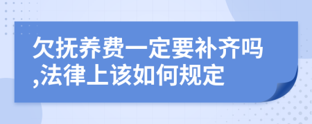 欠撫養(yǎng)費(fèi)一定要補(bǔ)齊嗎,法律上該如何規(guī)定
