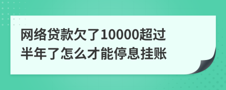 網(wǎng)絡(luò)貸款欠了10000超過(guò)半年了怎么才能停息掛賬