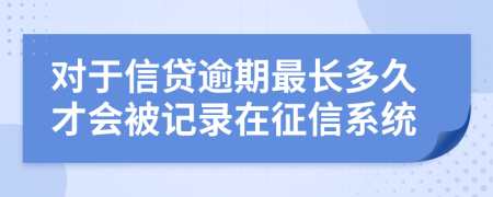 對于信貸逾期最長多久才會被記錄在征信系統(tǒng)