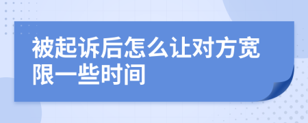 被起訴后怎么讓對方寬限一些時間