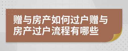 贈與房產(chǎn)如何過戶贈與房產(chǎn)過戶流程有哪些