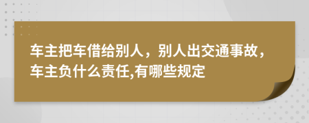 車主把車借給別人，別人出交通事故，車主負(fù)什么責(zé)任,有哪些規(guī)定