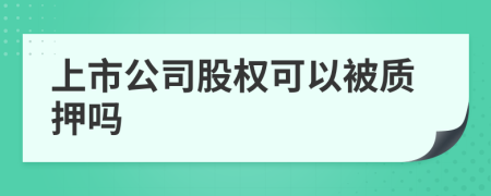 上市公司股權(quán)可以被質(zhì)押嗎