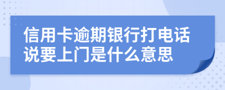 信用卡逾期銀行打電話說要上門是什么意思