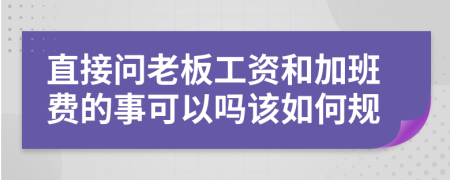 直接問老板工資和加班費(fèi)的事可以嗎該如何規(guī)