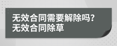 無效合同需要解除嗎？無效合同除草