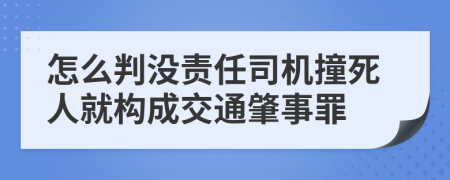 怎么判沒責(zé)任司機(jī)撞死人就構(gòu)成交通肇事罪