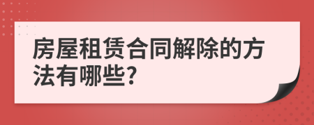 房屋租賃合同解除的方法有哪些?
