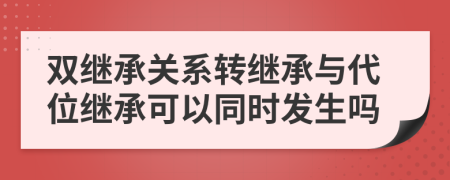 雙繼承關系轉繼承與代位繼承可以同時發(fā)生嗎