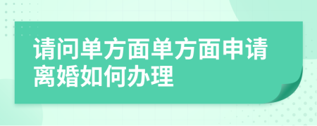請問單方面單方面申請離婚如何辦理