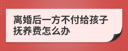 離婚后一方不付給孩子撫養(yǎng)費(fèi)怎么辦