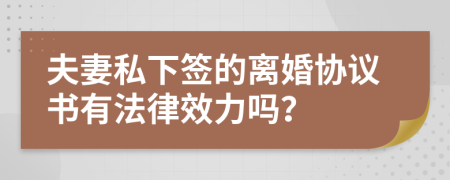 夫妻私下簽的離婚協(xié)議書有法律效力嗎？
