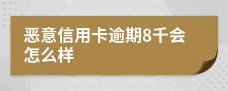 惡意信用卡逾期8千會(huì)怎么樣